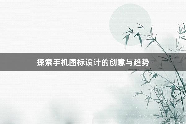 探索手机图标设计的创意与趋势