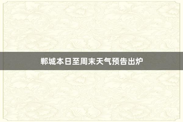 郸城本日至周末天气预告出炉